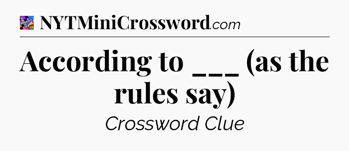According to ___ (as the rules say) Crossword Clue