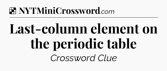 Solution: Last-column element on the periodic table - NYT Crossword