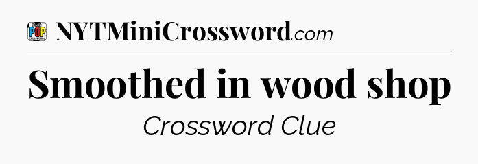 Smoothed in wood shop Crossword Clue