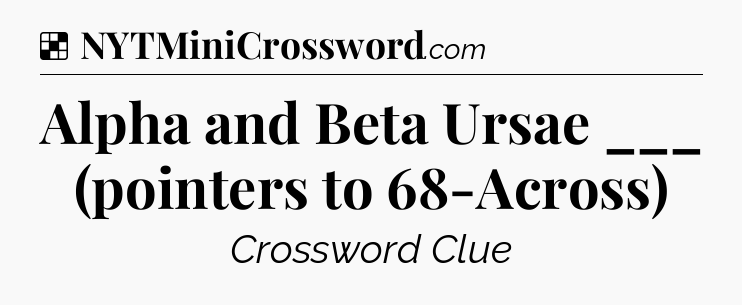 Solution: Alpha and Beta Ursae ___ (pointers to 68-Across) - NYT Crossword
