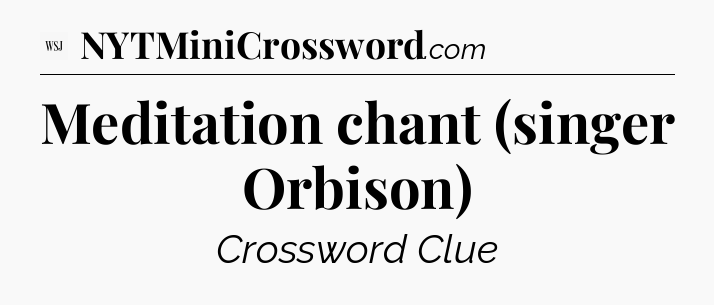 Meditation chant (singer Orbison) - WSJ Crossword