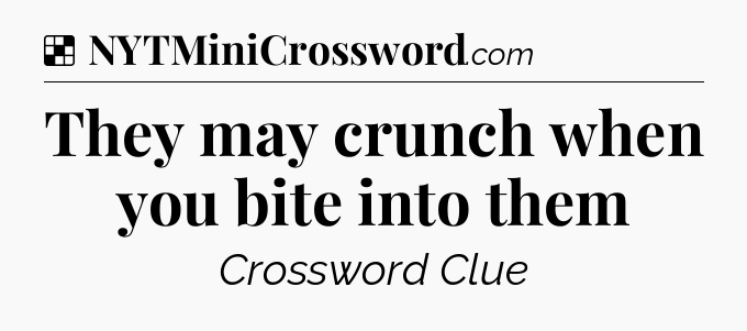 Solution: They may crunch when you bite into them - NYT Crossword
