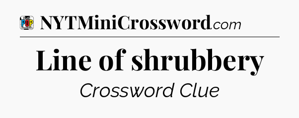 Line of shrubbery Crossword Clue