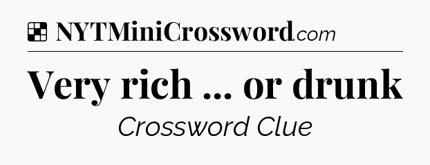 Solution: Very rich ... or drunk - NYT Crossword