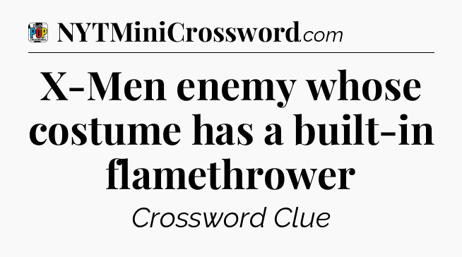 X-Men enemy whose costume has a built-in flamethrower Crossword Clue