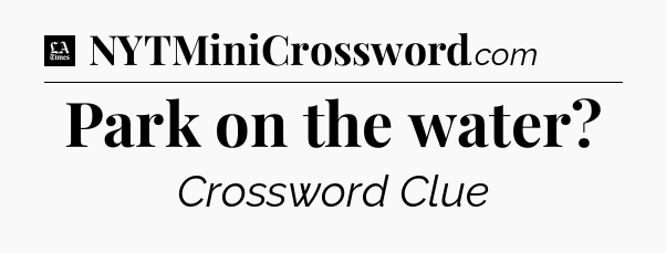 Park on the water - LA Times Crossword