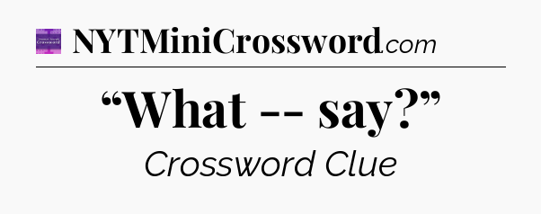 “What -- say?” - Thomas Joseph Crossword