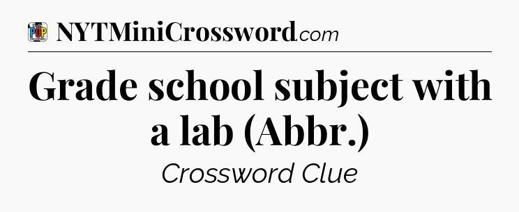 Grade school subject with a lab (Abbr.) Crossword Clue