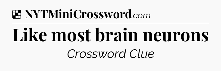 Solution: Like most brain neurons - NYT Crossword