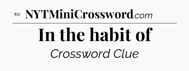 In the habit of - WSJ Crossword