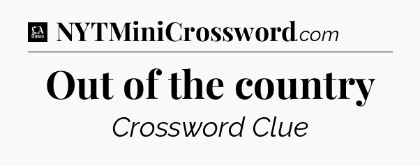 Out of the country - LA Times Crossword