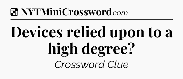 Solution: Devices relied upon to a high degree - NYT Crossword