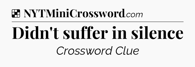 Solution: Didn't suffer in silence - NYT Crossword