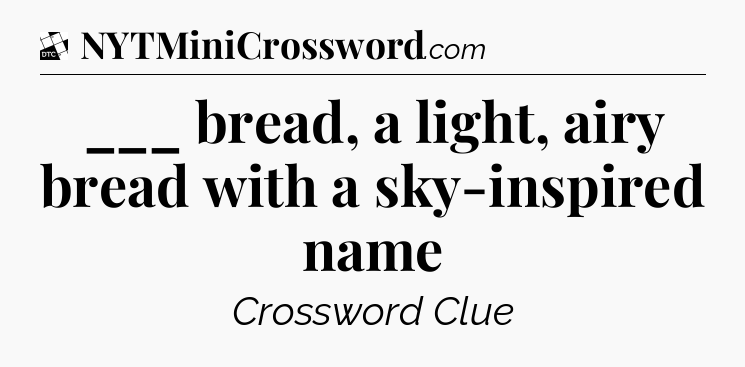 ___ bread, a light, airy bread with a sky-inspired name - Daily Themed Classic Crossword