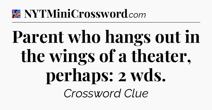 Parent who hangs out in the wings of a theater, perhaps: 2 wds Crossword Clue