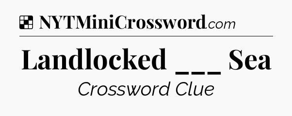 Solution: Landlocked ___ Sea - NYT Crossword