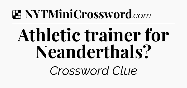 Solution: Athletic trainer for Neanderthals - NYT Crossword