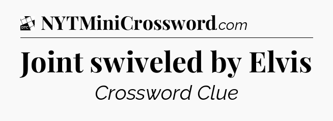 Joint swiveled by Elvis - Daily Themed Classic Crossword