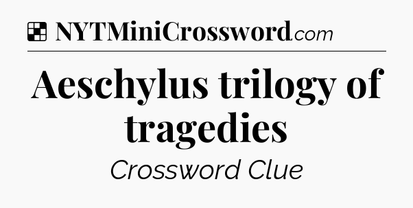 Solution: Aeschylus trilogy of tragedies - NYT Crossword