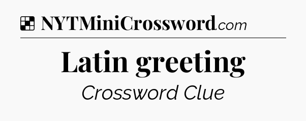 Solution: Latin greeting - NYT Crossword