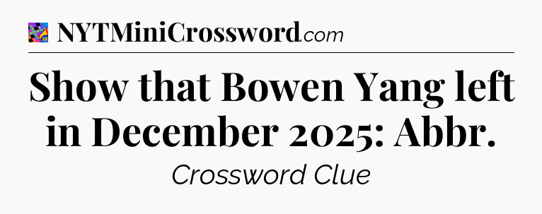 Show that Bowen Yang left in December 2025: Abbr Crossword Clue