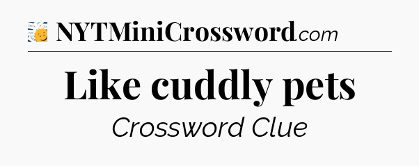 Like cuddly pets - 7 Little Words