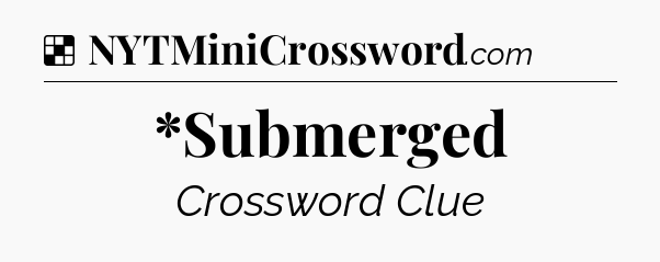 Solution: *Submerged - NYT Crossword