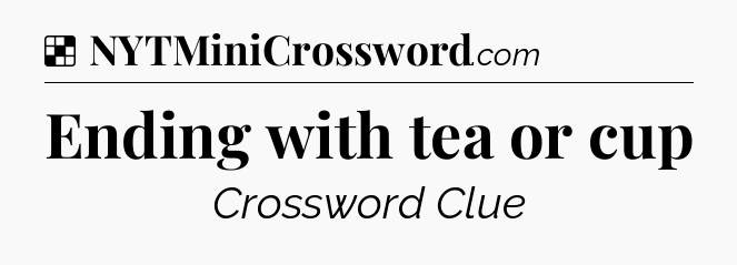 Solution: Ending with tea or cup - NYT Crossword