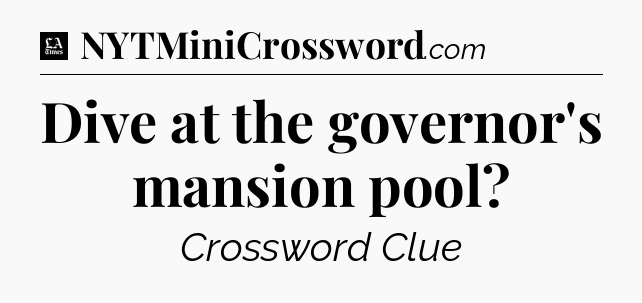 Dive at the governor's mansion pool - LA Times Crossword