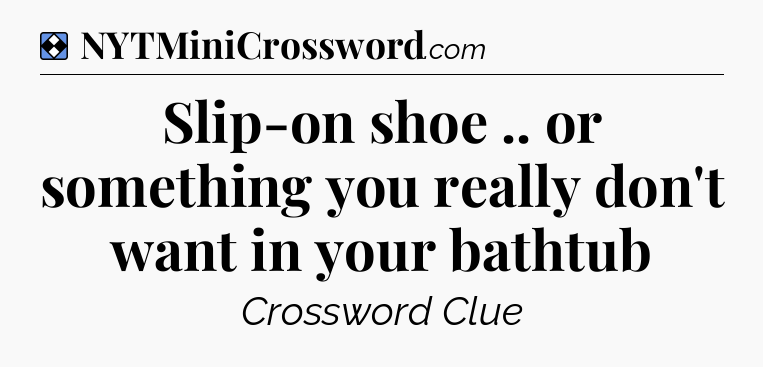 Solution: Slip-on shoe .. or something you really don't want in your bathtub - NYT Mini Crossword