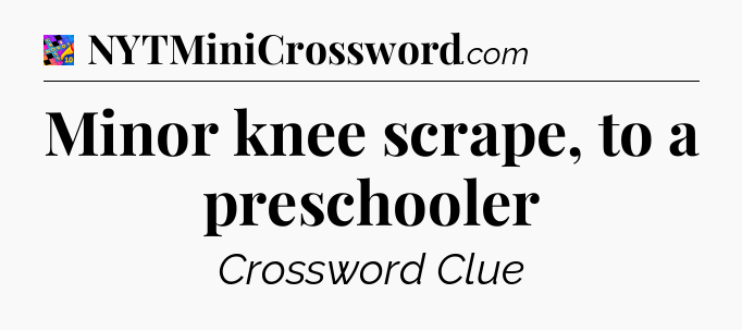Minor knee scrape, to a preschooler Crossword Clue