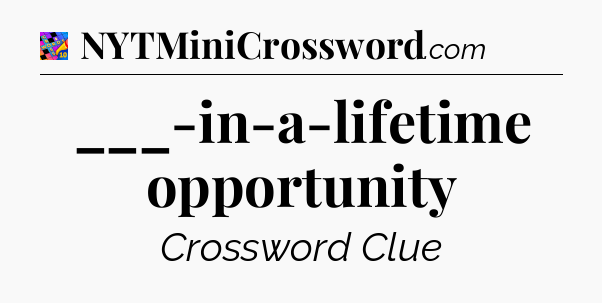 ___-in-a-lifetime opportunity Crossword Clue