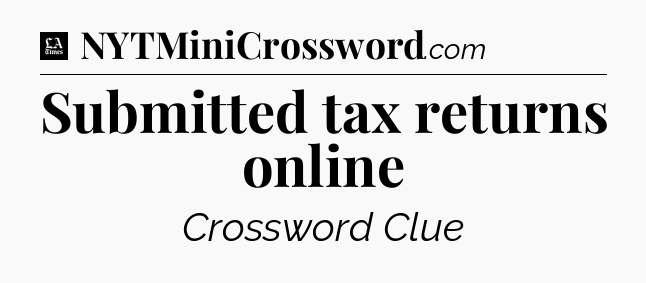 Submitted tax returns online - LA Times Crossword