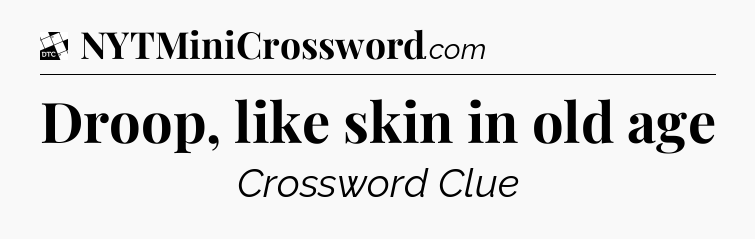 Droop, like skin in old age - Daily Themed Mini Crossword