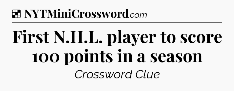 Solution: First N.H.L. player to score 100 points in a season - NYT Crossword