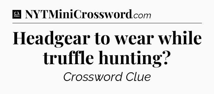 Headgear to wear while truffle hunting - LA Times Crossword