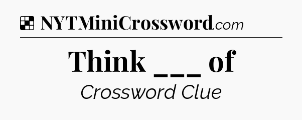 Solution: Think ___ of - NYT Crossword