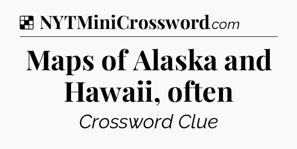 Solution: Maps of Alaska and Hawaii, often - NYT Crossword