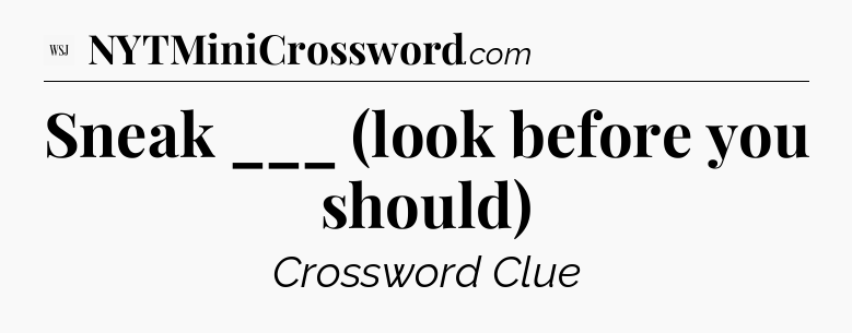 Sneak ___ (look before you should) - WSJ Crossword