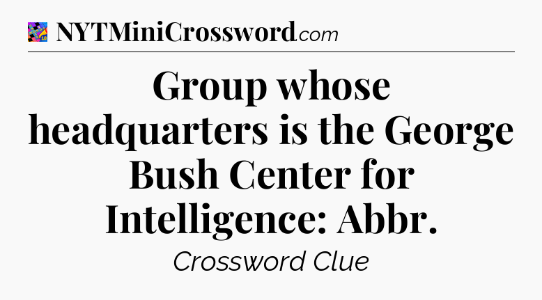Group whose headquarters is the George Bush Center for Intelligence: Abbr Crossword Clue