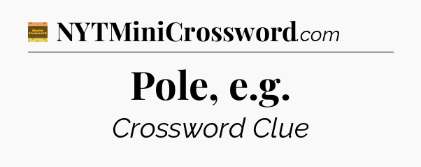 Pole, e.g - Eugene Sheffer Crossword