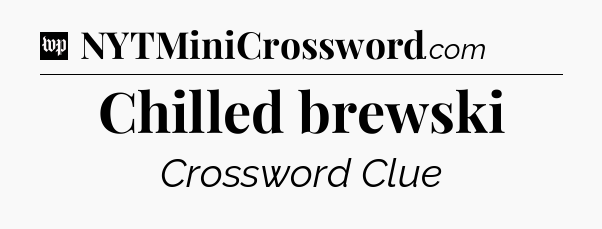 Chilled brewski Crossword Clue