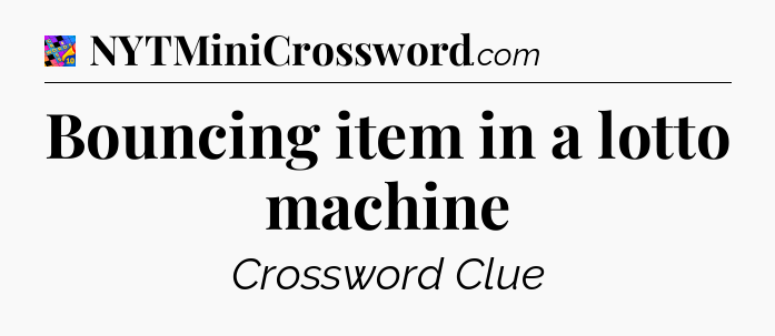 Bouncing item in a lotto machine Crossword Clue