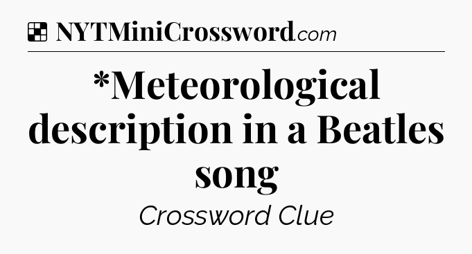 Solution: *Meteorological description in a Beatles song - NYT Crossword