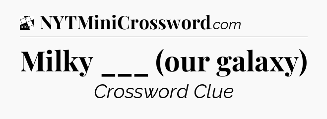 Milky ___ (our galaxy) - Daily Themed Classic Crossword