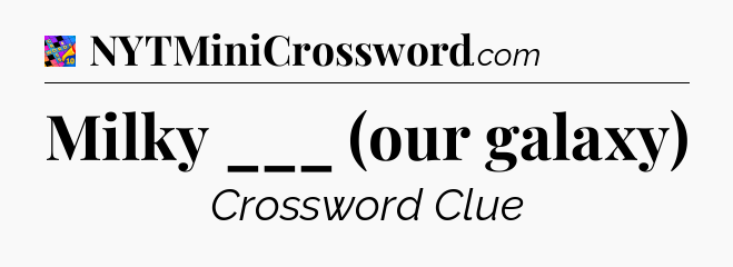 Milky ___ (our galaxy) Crossword Clue