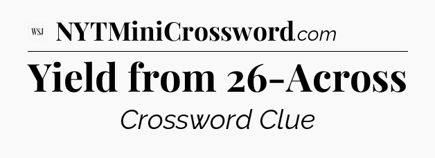 Yield from 26-Across - WSJ Crossword