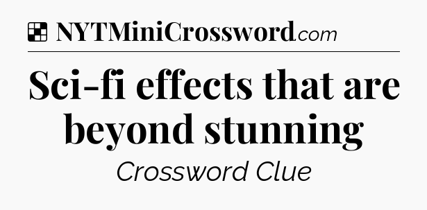 Solution: Sci-fi effects that are beyond stunning - NYT Crossword
