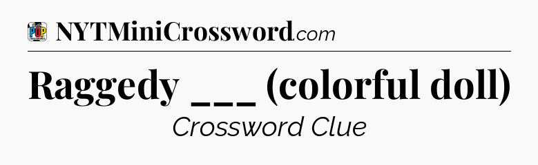 Raggedy ___ (colorful doll) Crossword Clue