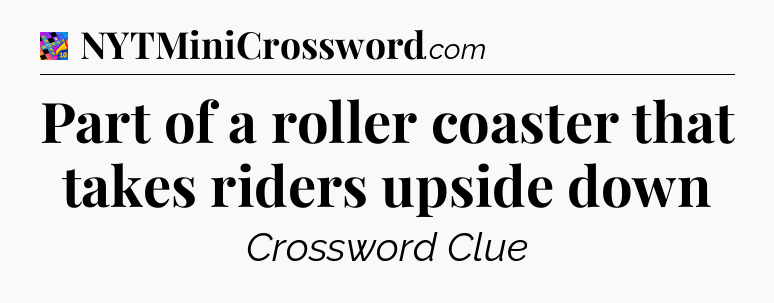 Part of a roller coaster that takes riders upside down Crossword Clue